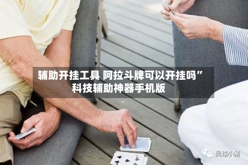 辅助开挂工具 阿拉斗牌可以开挂吗”科技辅助神器手机版-第3张图片
