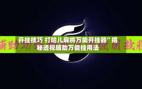 开挂技巧 打哈儿麻将万能开挂器”揭秘透视辅助万能挂用法-第2张图片