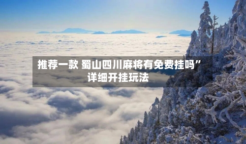 推荐一款 蜀山四川麻将有免费挂吗	”详细开挂玩法-第2张图片