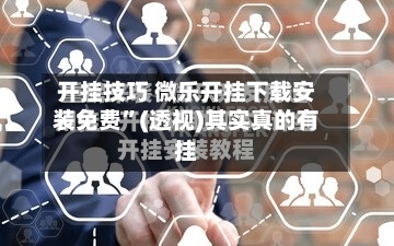 开挂技巧 微乐开挂下载安装免费	”(透视)其实真的有挂-第2张图片