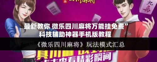 最新教你 微乐四川麻将万能挂免费”科技辅助神器手机版教程-第2张图片