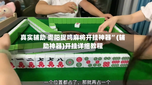 真实辅助 贵阳捉鸡麻将开挂神器”(辅助神器)开挂详细教程-第2张图片