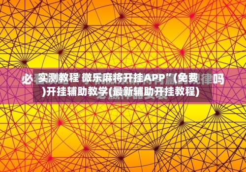 实测教程 微乐麻将开挂APP”(免费)开挂辅助教学(最新辅助开挂教程)-第3张图片