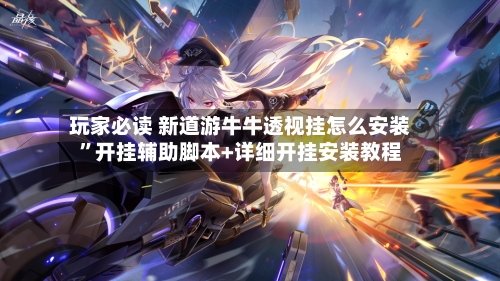 玩家必读 新道游牛牛透视挂怎么安装”开挂辅助脚本+详细开挂安装教程-第2张图片
