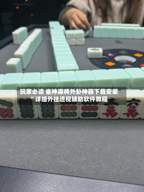 玩家必读 雀神麻将外卦神器下载安装	”详细外挂透视辅助软件教程-第2张图片