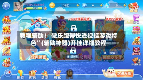 教程辅助！ 微乐跑得快透视挂游戏特色”(辅助神器)开挂详细教程