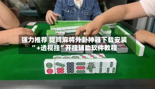 强力推荐 捉鸡麻将外卦神器下载安装”+透视挂	”开挂辅助软件教程-第3张图片