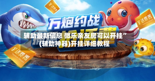 辅助最新信息 微乐亲友房可以开挂	”(辅助神器)开挂详细教程-第2张图片