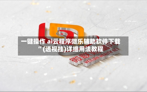 一键操作 ai云程序微乐辅助软件下载”(透视挂)详细用法教程-第3张图片