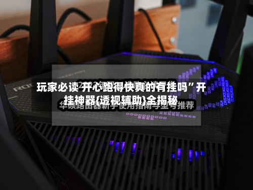 玩家必读 开心跑得快真的有挂吗”开挂神器{透视辅助}全揭秘-第2张图片
