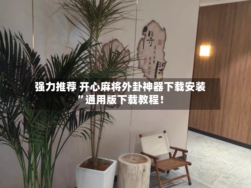 强力推荐 开心麻将外卦神器下载安装”通用版下载教程！-第3张图片