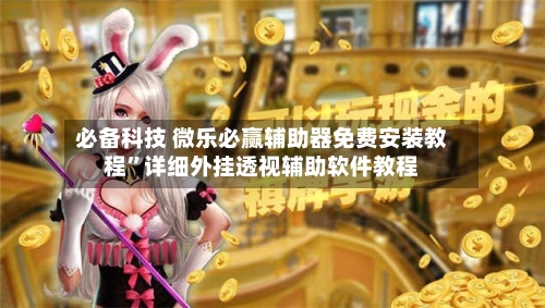 必备科技 微乐必赢辅助器免费安装教程”详细外挂透视辅助软件教程-第3张图片