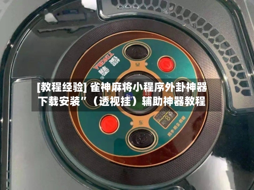 [教程经验] 雀神麻将小程序外卦神器下载安装”（透视挂）辅助神器教程-第2张图片
