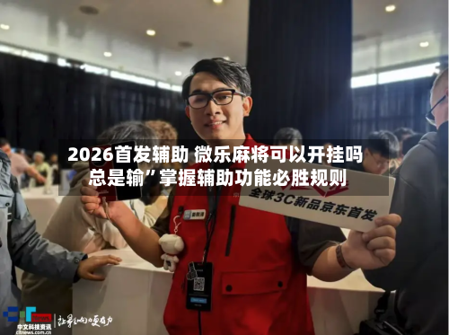 2026首发辅助 微乐麻将可以开挂吗 总是输”掌握辅助功能必胜规则-第2张图片