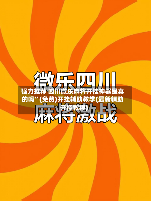 强力推荐 四川微乐麻将开挂神器是真的吗”(免费)开挂辅助教学(最新辅助开挂教程)-第3张图片