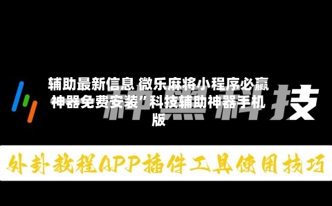 辅助最新信息 微乐麻将小程序必赢神器免费安装”科技辅助神器手机版-第3张图片