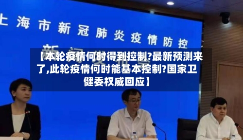 【本轮疫情何时得到控制?最新预测来了,此轮疫情何时能基本控制?国家卫健委权威回应】-第2张图片