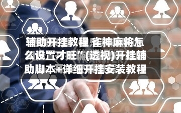 辅助开挂教程 雀神麻将怎么设置才旺”(透视)开挂辅助脚本+详细开挂安装教程-第2张图片