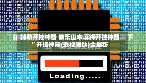 辅助开挂神器 微乐山东麻将开挂神器”开挂神器{透视辅助}全揭秘-第3张图片