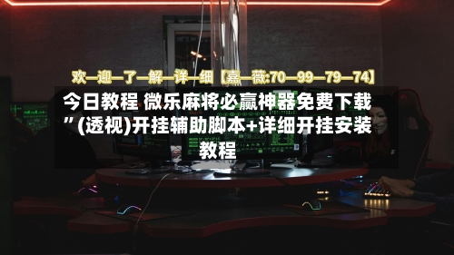 今日教程 微乐麻将必赢神器免费下载”(透视)开挂辅助脚本+详细开挂安装教程-第3张图片