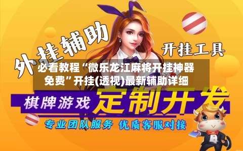 必看教程“微乐龙江麻将开挂神器免费”开挂(透视)最新辅助详细-第2张图片