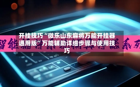 开挂技巧“微乐山东麻将万能开挂器通用版”万能辅助详细步骤与使用技巧-第2张图片