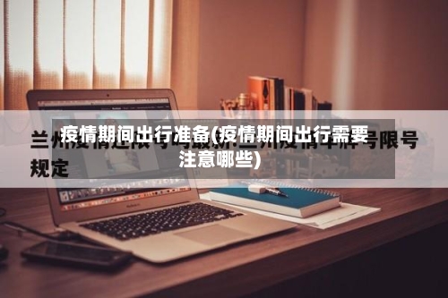 疫情期间出行准备(疫情期间出行需要注意哪些)