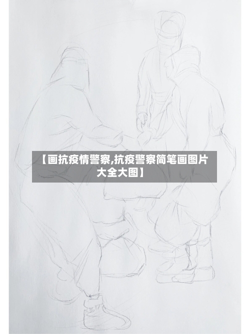 【画抗疫情警察,抗疫警察简笔画图片大全大图】-第2张图片