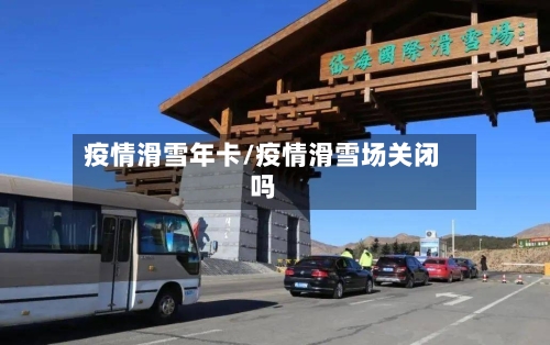疫情滑雪年卡/疫情滑雪场关闭吗-第2张图片
