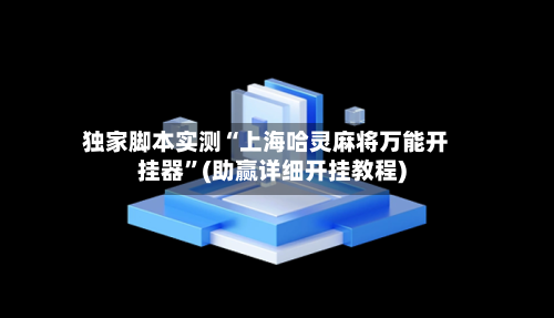 独家脚本实测“上海哈灵麻将万能开挂器	”(助赢详细开挂教程)-第2张图片
