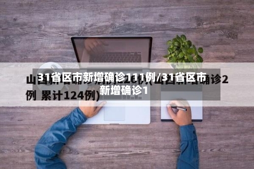 31省区市新增确诊111例/31省区市新增确诊1-第2张图片