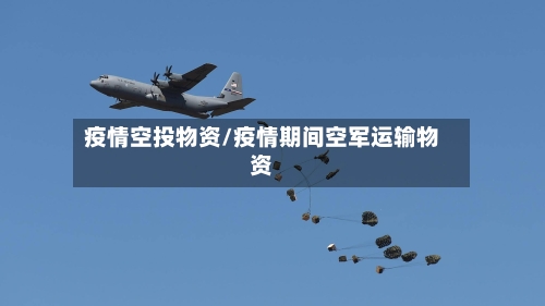 疫情空投物资/疫情期间空军运输物资