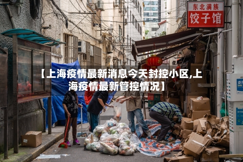 【上海疫情最新消息今天封控小区,上海疫情最新管控情况】-第2张图片