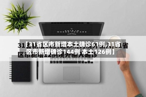 【31省区市新增本土确诊61例,31省区市新增确诊144例 本土126例】
