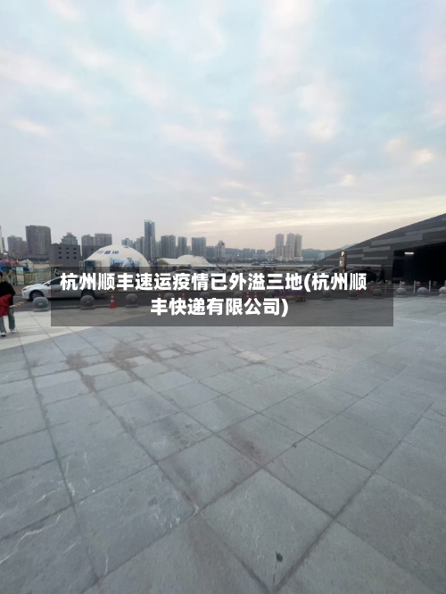 杭州顺丰速运疫情已外溢三地(杭州顺丰快递有限公司)