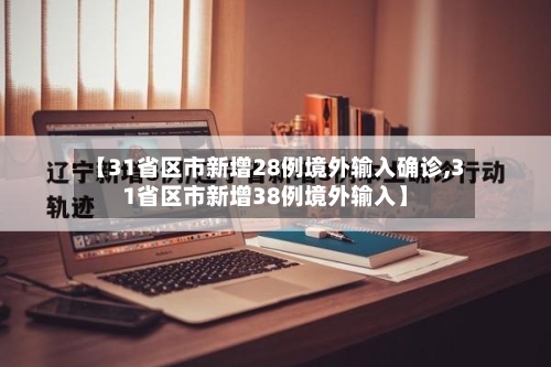【31省区市新增28例境外输入确诊,31省区市新增38例境外输入】