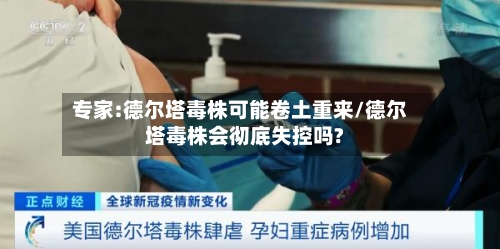 专家:德尔塔毒株可能卷土重来/德尔塔毒株会彻底失控吗?-第3张图片