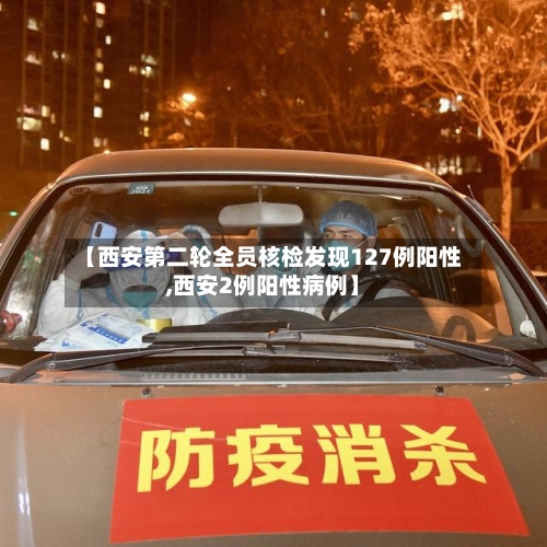 【西安第二轮全员核检发现127例阳性,西安2例阳性病例】-第3张图片