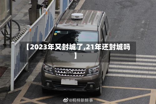 【2023年又封城了,21年还封城吗】