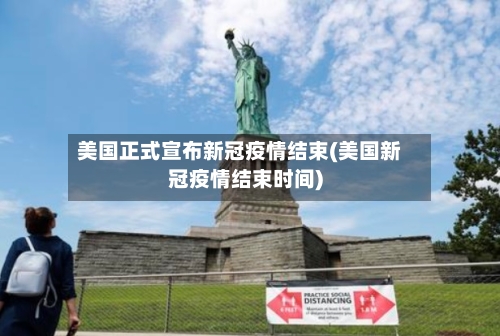 美国正式宣布新冠疫情结束(美国新冠疫情结束时间)