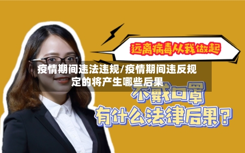 疫情期间违法违规/疫情期间违反规定的将产生哪些后果