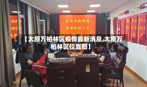【太原万柏林区疫情最新消息,太原万柏林区位置图】