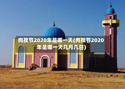 肉孜节2020年是哪一天(肉孜节2020年是哪一天几月几日)-第3张图片