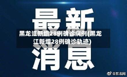 黑龙江新增28例确诊病例(黑龙江新增28例确诊轨迹)
