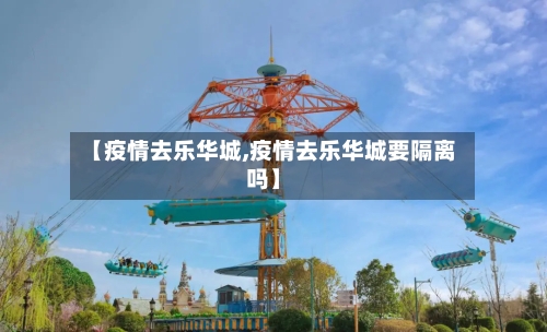 【疫情去乐华城,疫情去乐华城要隔离吗】-第3张图片