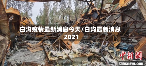白沟疫情最新消息今天/白沟最新消息2021-第3张图片