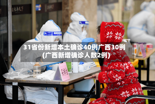 31省份新增本土确诊40例广西30例(广西新增确诊人数2例)