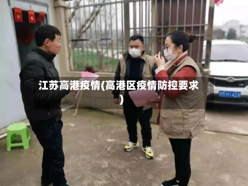 江苏高港疫情(高港区疫情防控要求)-第2张图片