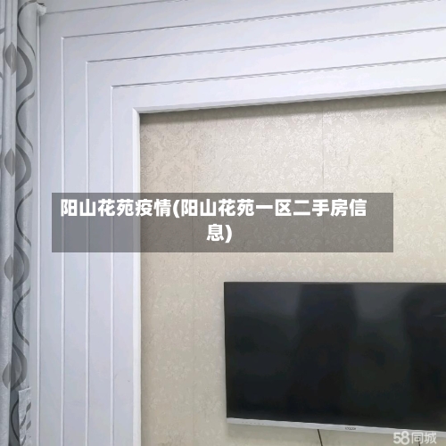 阳山花苑疫情(阳山花苑一区二手房信息)-第3张图片