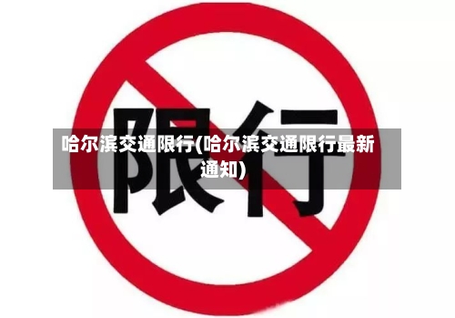 哈尔滨交通限行(哈尔滨交通限行最新通知)-第2张图片
